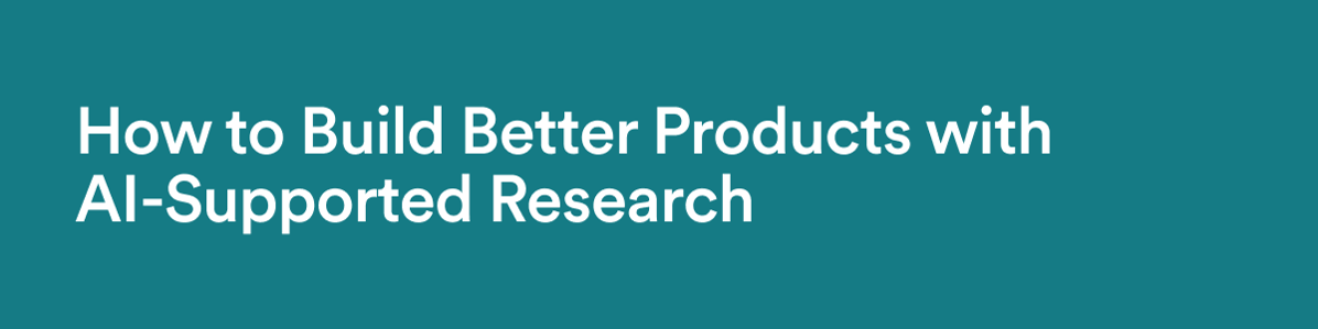 How to Build Better Products with AI-Supported Research