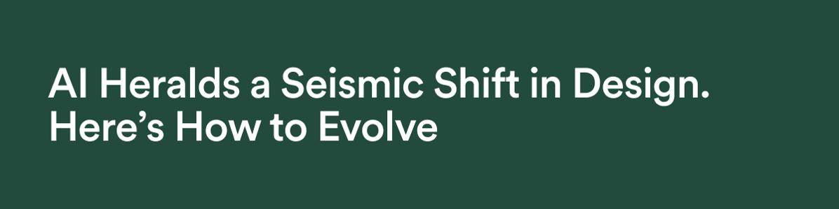 AI Heralds a Seismic Shift in Design. Here's How to Evolve