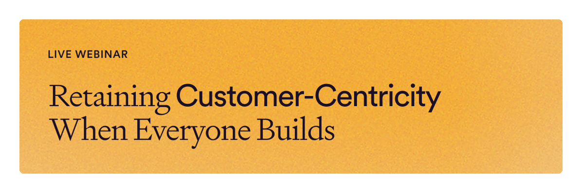 Live Webinar: Retaining Customer-Centricity When Everyone Builds