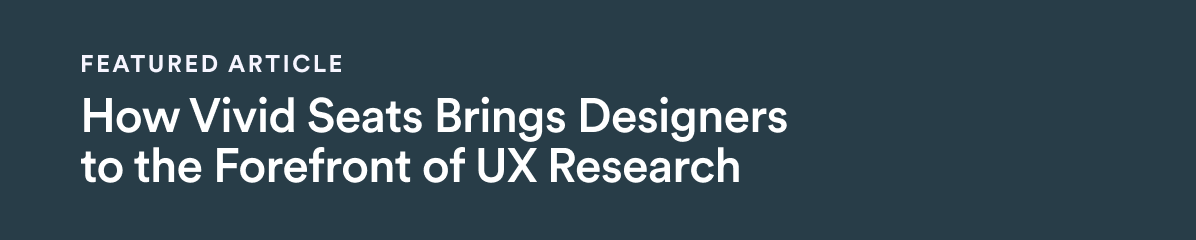 Featured Article - Dec 5 -  How Vivid Seats Brings Designers to the Forefront of UX Research
