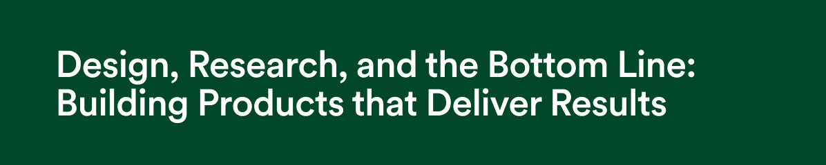 Design, Research, and the Bottom Line: Building Products that Deliver Results
