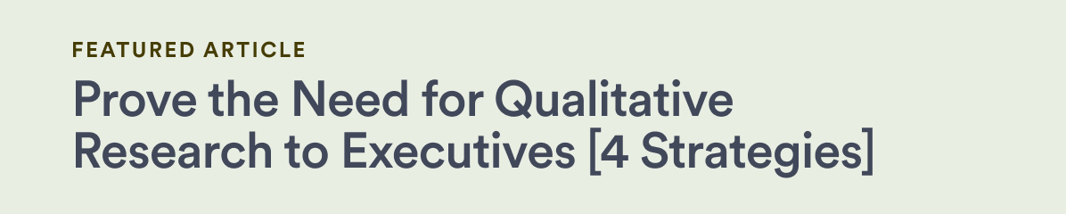 Featured Article - Prove the Need for Qualitative Research to Executives [4 Strategies]