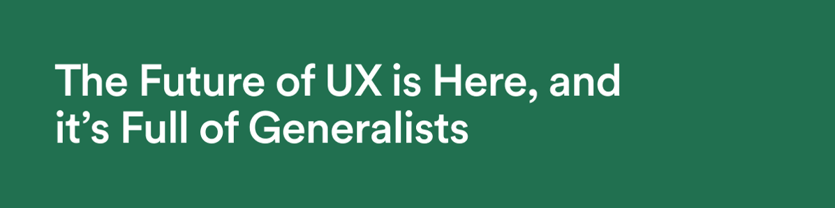 Featured Article - The Future of UX is Here, and it's Full of Generalists 