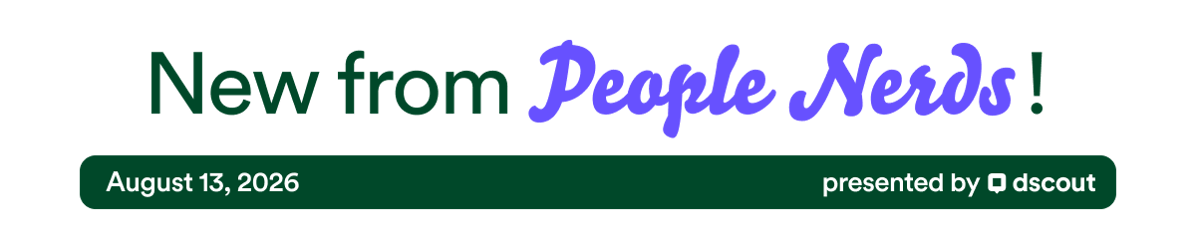New from People Nerds - August 13, 2026 - presented by Dscout