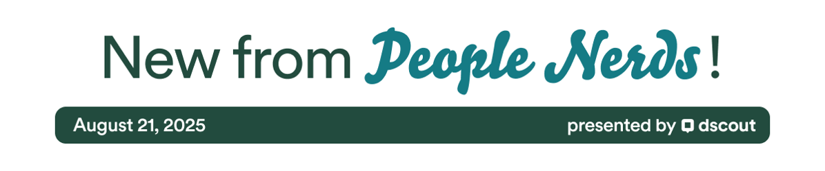New from People Nerds - August 21, 2025 - presented by Dscout