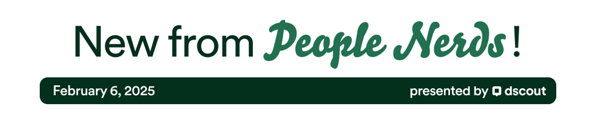 New from People Nerds Header - February 6, 2025 - presented by Dscout