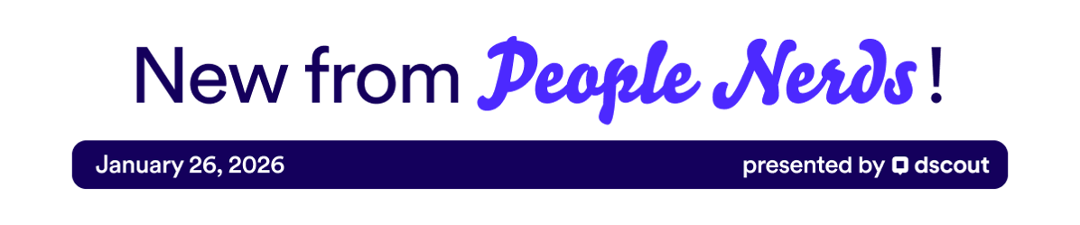 New from People Nerds - January 26, 2026 - presented by Dscout