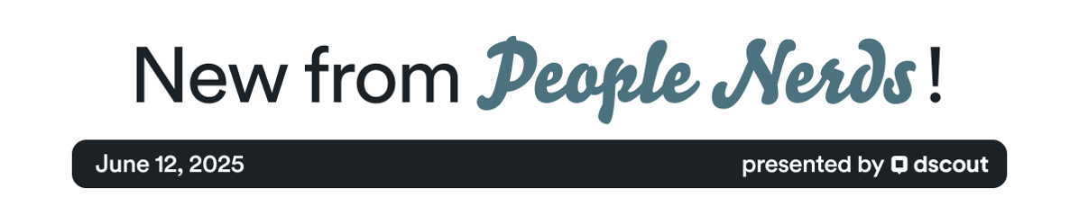 New from People Nerds - June 12, 2025 - presented by Dscout