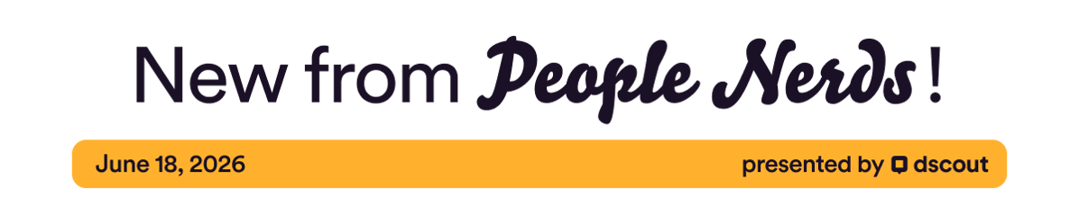 New from People Nerds - June 18, 2026 - presented by Dscout