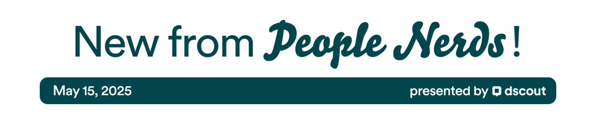New from People Nerds Header - May 15, 2025 - presented by Dscout