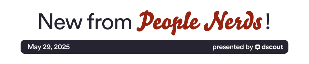 New from People Nerds Header - May 29, 2025 - presented by Dscout