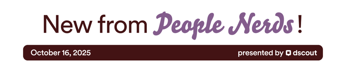 New from People Nerds - October 16, 2025 - presented by Dscout