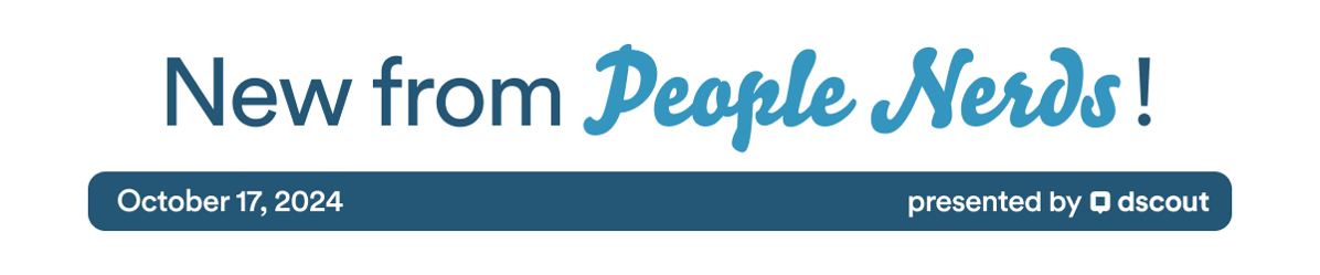 New from People Nerds Header - Oct 17, 2024 - presented by Dscout