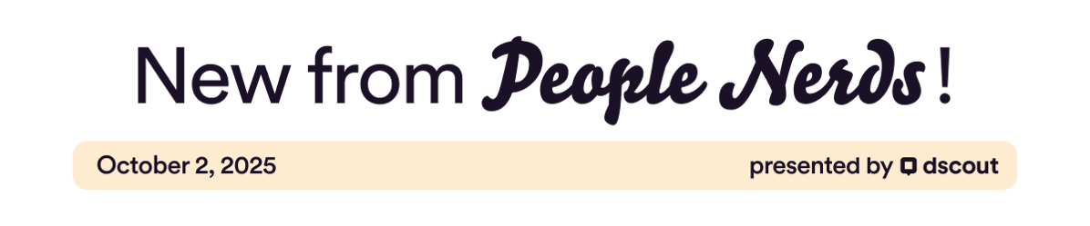 New from People Nerds - October 2, 2025 - presented by Dscout