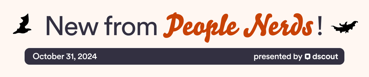 New from People Nerds Header - Oct 31, 2024 - presented by Dscout