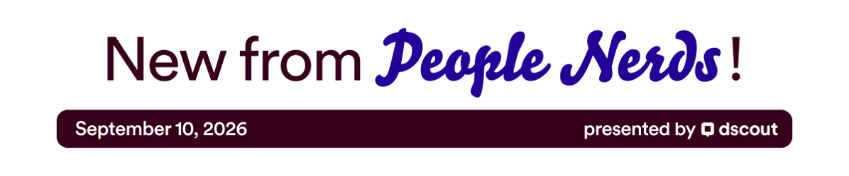 New from People Nerds - September 10, 2026 - presented by Dscout