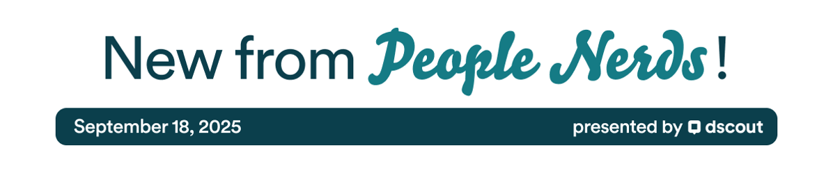 New from People Nerds - September 18, 2025 - presented by Dscout