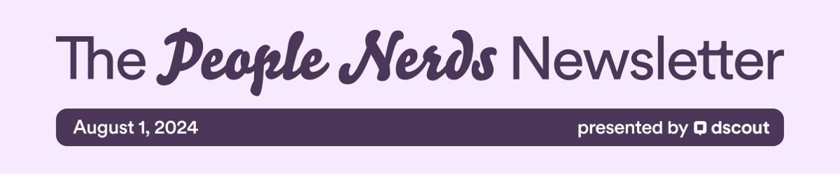 The People Nerds Newsletter - August 1, 2024 - Presented by Dscout