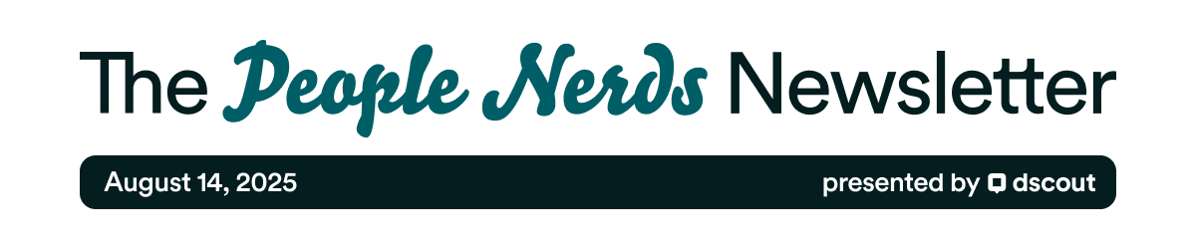 The People Nerds Newsletter - August 14, 2025 - Presented by Dscout