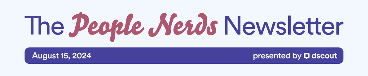 The People Nerds Newsletter - August 15, 2024 - presented by dscout