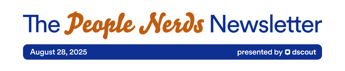 The People Nerds Newsletter - August 28, 2025 - Presented by Dscout