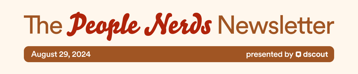 The People Nerds Newsletter - August 29, 2024 - presented by dscout