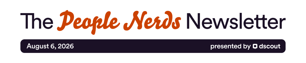 The People Nerds Newsletter - August 6, 2026 - Presented by Dscout