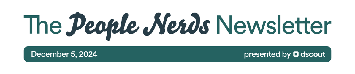 The People Nerds Newsletter - December 5, 2024 - presented by Dscout