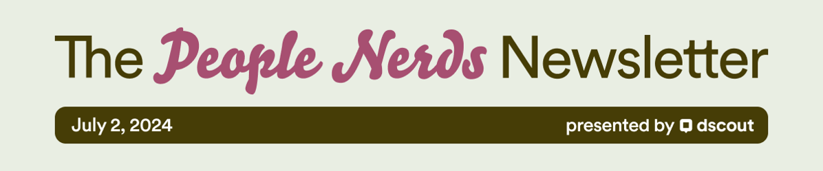 The People Nerds Newsletter - July 2nd, 2024 - Presented by dscout