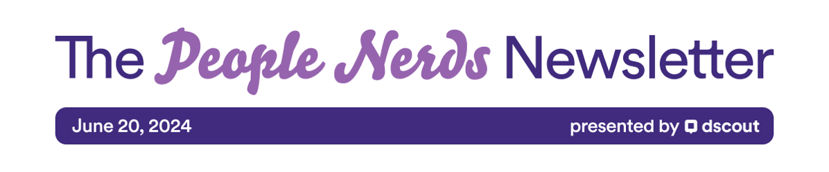 The People Nerds Newsletter - June 20, 2024 presented by dscout