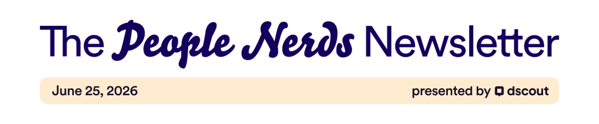 The People Nerds Newsletter - June 25, 2026 - Presented by Dscout