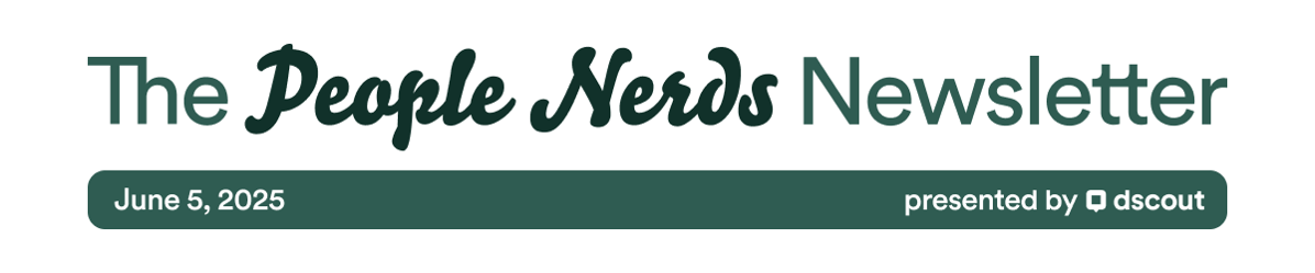 The People Nerds Newsletter - June 5, 2025 - presented by Dscout