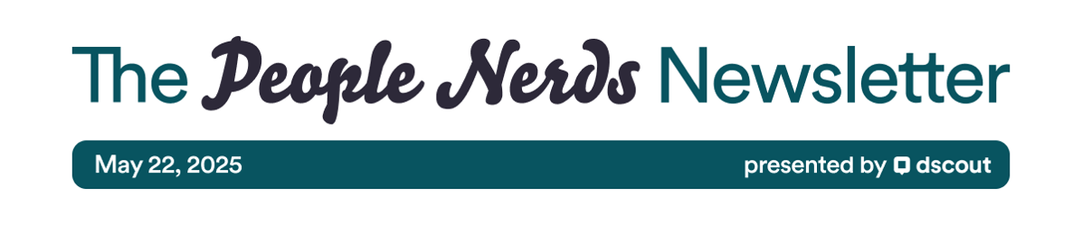 The People Nerds Newsletter - May 22, 2025 - presented by Dscout