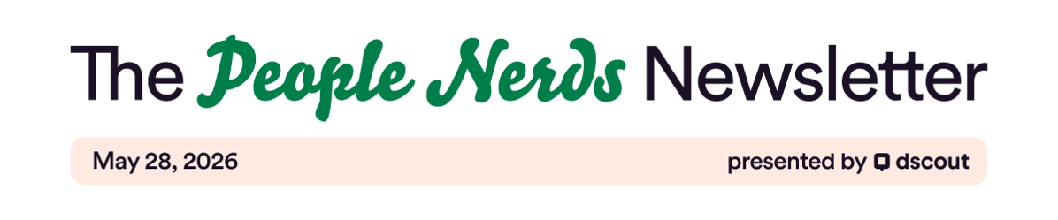 The People Nerds Newsletter - May 28, 2026 - Presented by Dscout