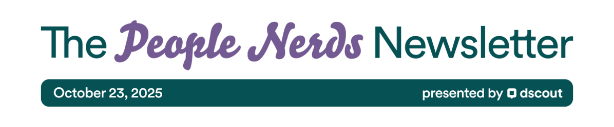 The People Nerds Newsletter - October 23, 2025 - Presented by Dscout