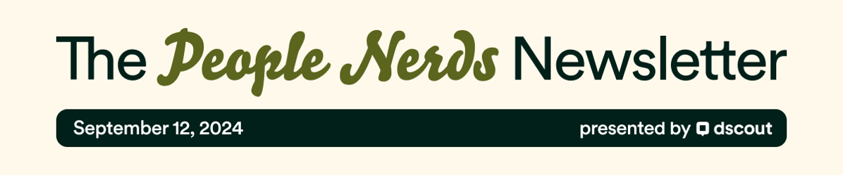 The People Nerds Newsletter - September 12, 2024 - presented by dscout