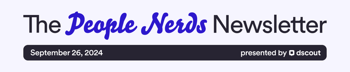 The People Nerds Newsletter - September 26, 2024 - presented by dscout