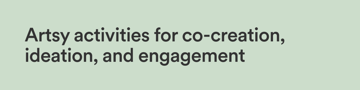 Artsy activities for co-creation, ideation, and engagement