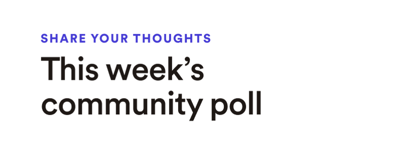 Share your thoughts -  This week's community poll