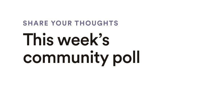 Share your thoughts - This week's community poll