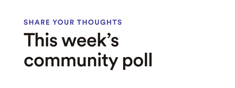 Share your thoughts: This week's community poll