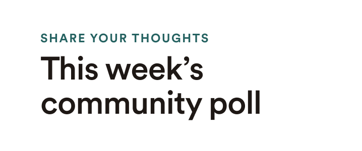 Share your thoughts: This week's community poll