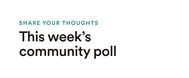 Share your thoughts: This week's community poll