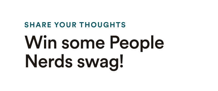 Share your thoughts - Win some People Nerds swag!