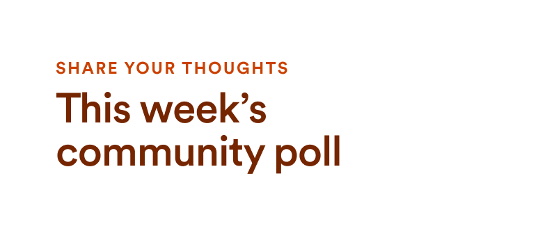 Share your thoughts: This week's community poll