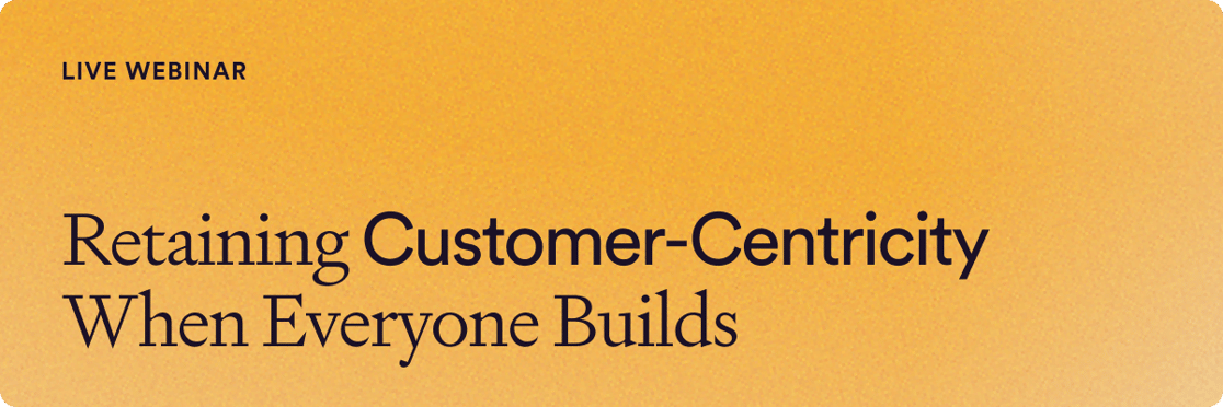 Live Webinar: Retaining Customer Centricity When Everyone Builds