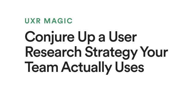 UXR Magic: Conjure Up a User Research Strategy Your Team Actually Uses