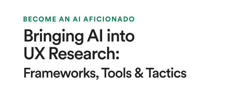 Become an AI Aficionado: Bringing AI into UX Research: Frameworks, Tools and Tactics