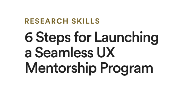 RESEARCH SKILLS 6 Steps for Launching a Seamless UX Mentorship Program