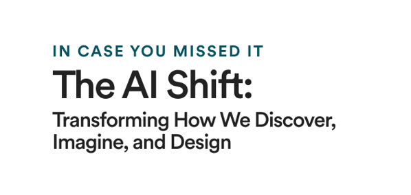 Secondary Article -  In case you missed it: The AI Shift: Transforming How We Discover, Imagine, and Design
